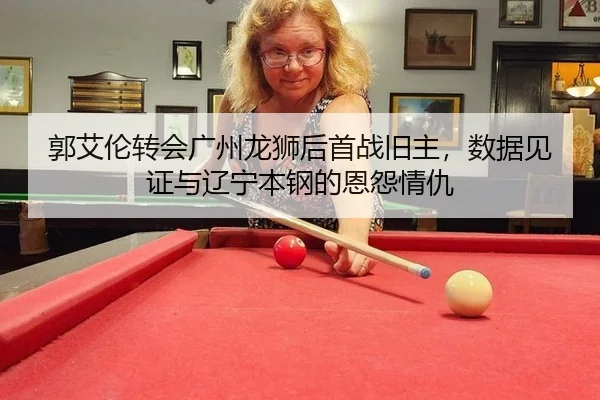 郭艾伦转会广州龙狮后首战旧主，数据见证与辽宁本钢的恩怨情仇