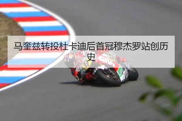 马奎兹转投杜卡迪后首冠穆杰罗站创历史