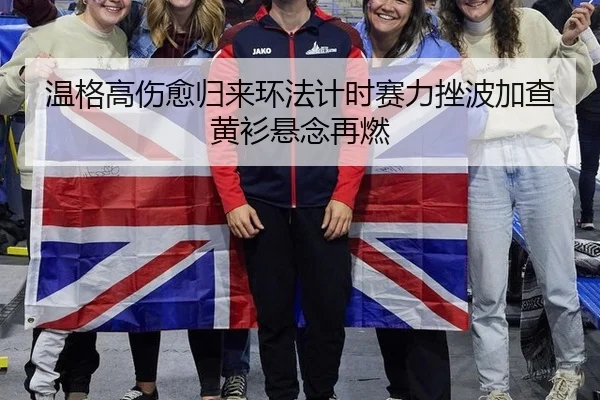 温格高伤愈归来环法计时赛力挫波加查黄衫悬念再燃